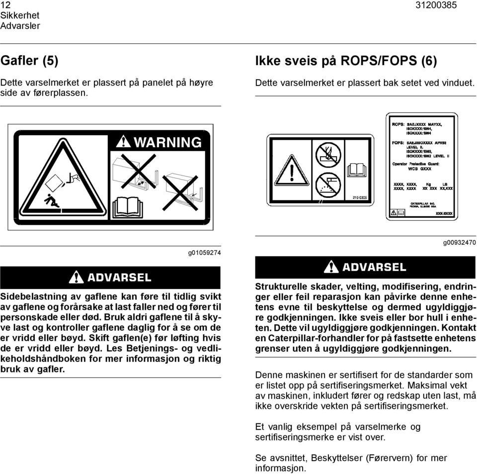 Bruk aldri gaflene til å skyve last og kontroller gaflene daglig for å se om de er vridd eller bøyd. Skift gaflen(e) før løfting hvis de er vridd eller bøyd.