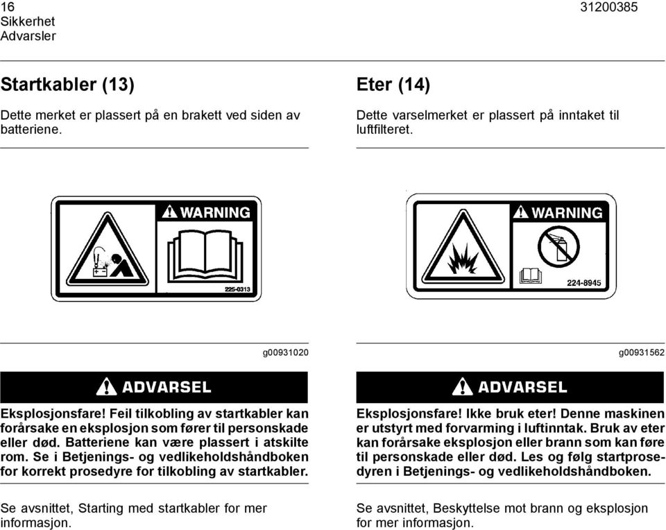 Se i s- og vedlikeholdshåndboken for korrekt prosedyre for tilkobling av startkabler. Se avsnittet, Starting med startkabler for mer informasjon. Eksplosjonsfare! Ikke bruk eter!