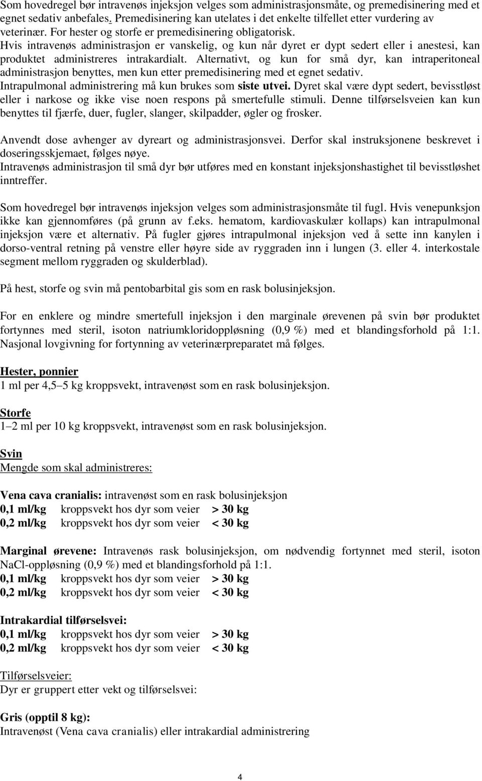 Hvis intravenøs administrasjon er vanskelig, og kun når dyret er dypt sedert eller i anestesi, kan produktet administreres intrakardialt.