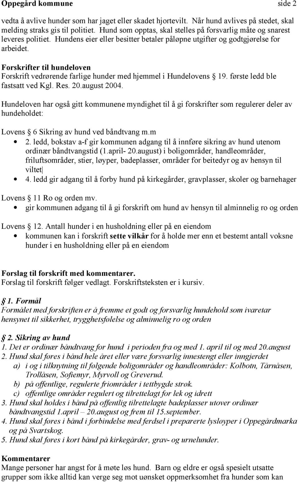 Forskrifter til hundeloven Forskrift vedrørende farlige hunder med hjemmel i Hundelovens 19. første ledd ble fastsatt ved Kgl. Res. 20.august 2004.