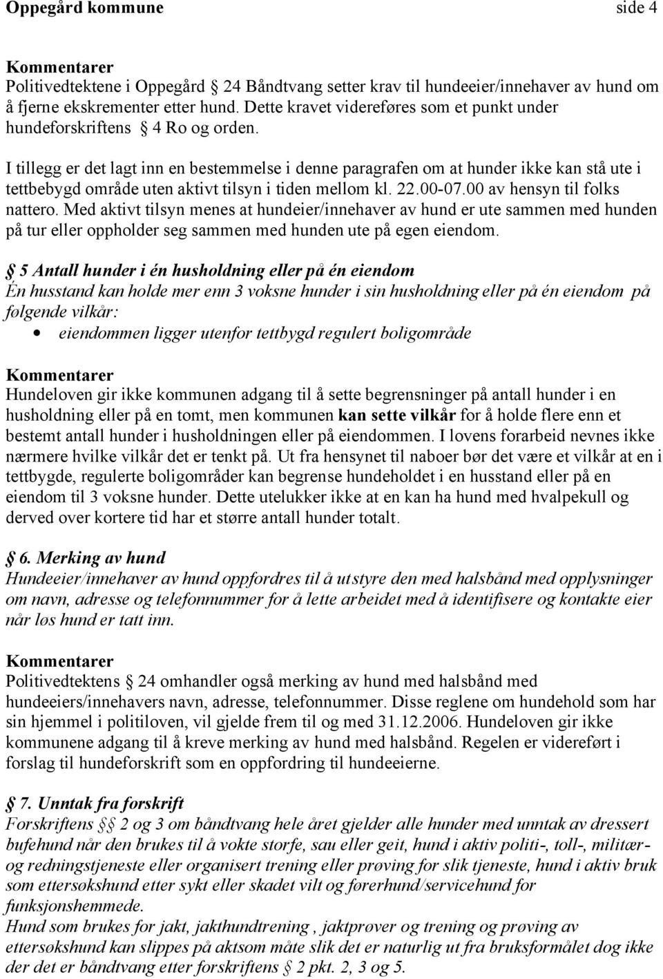 I tillegg er det lagt inn en bestemmelse i denne paragrafen om at hunder ikke kan stå ute i tettbebygd område uten aktivt tilsyn i tiden mellom kl. 22.00-07.00 av hensyn til folks nattero.