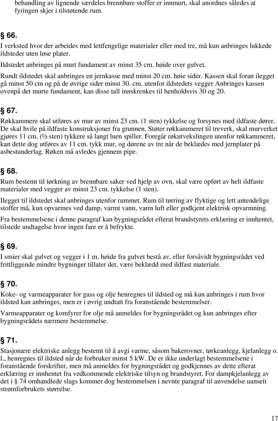 Rundt ildstedet skal anbringes en jernkasse med minst 20 cm. høie sider. Kassen skal foran ilegget gå minst 50 cm og på de øvrige sider minst 30. cm. utenfor ildstedets vegger Anbringes kassen ovenpå det murte fundament, kan disse tall innskrenkes til henholdsvis 30 og 20.