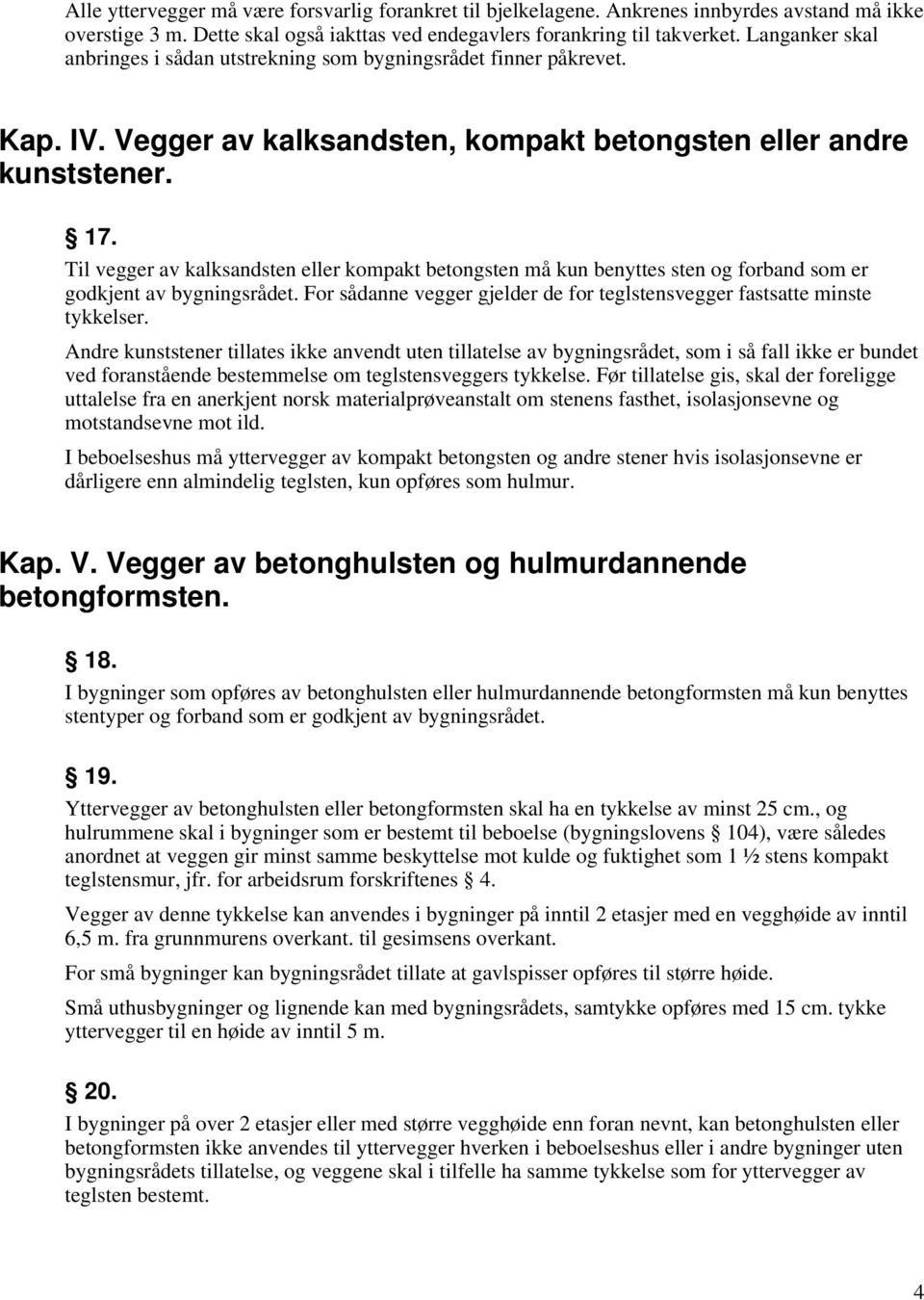 Til vegger av kalksandsten eller kompakt betongsten må kun benyttes sten og forband som er godkjent av bygningsrådet. For sådanne vegger gjelder de for teglstensvegger fastsatte minste tykkelser.