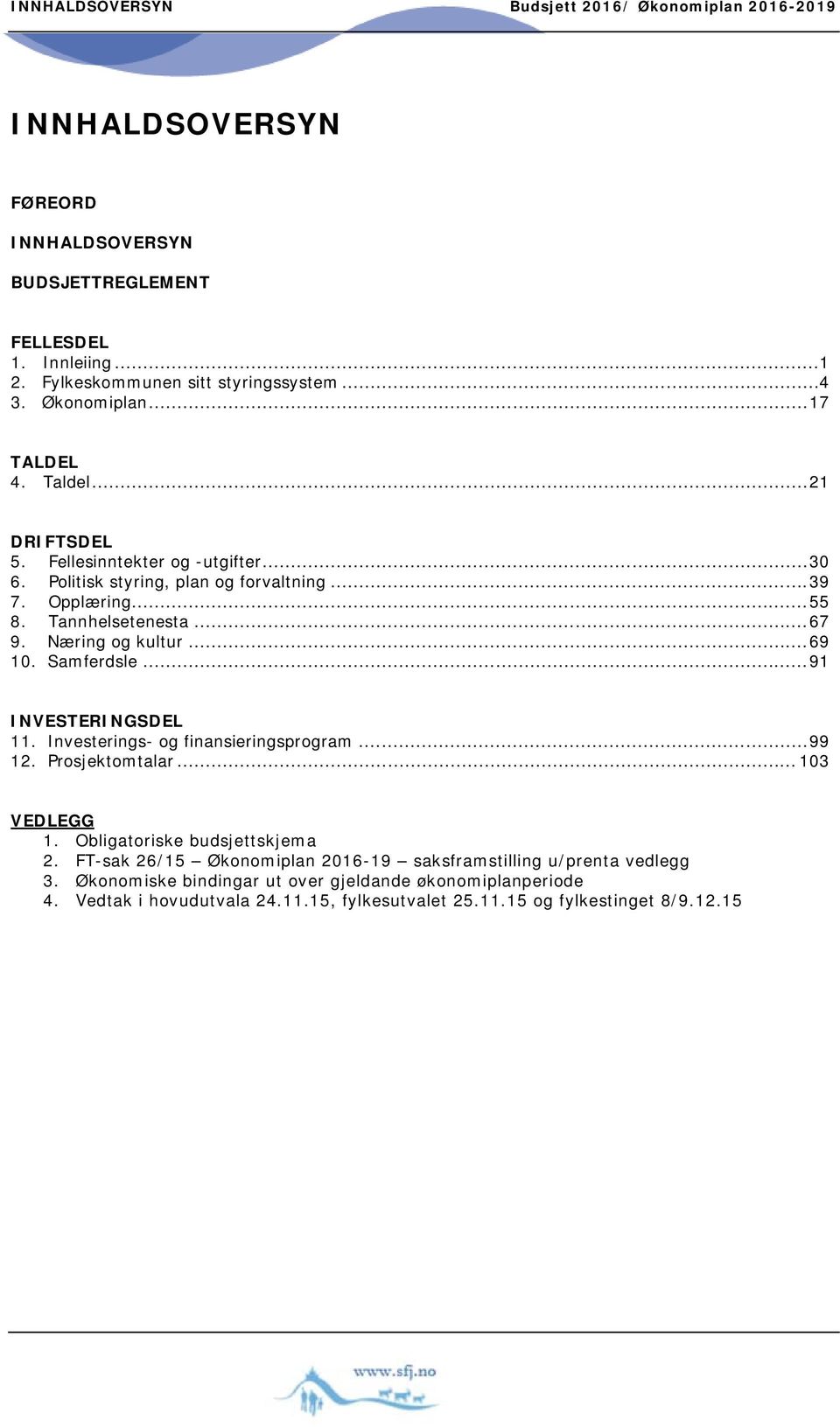 Næring og kultur... 69 10. Samferdsle... 91 INVESTERINGSDEL 11. Investerings- og finansieringsprogram... 99 12. Prosjektomtalar... 103 VEDLEGG 1. Obligatoriske budsjettskjema 2.