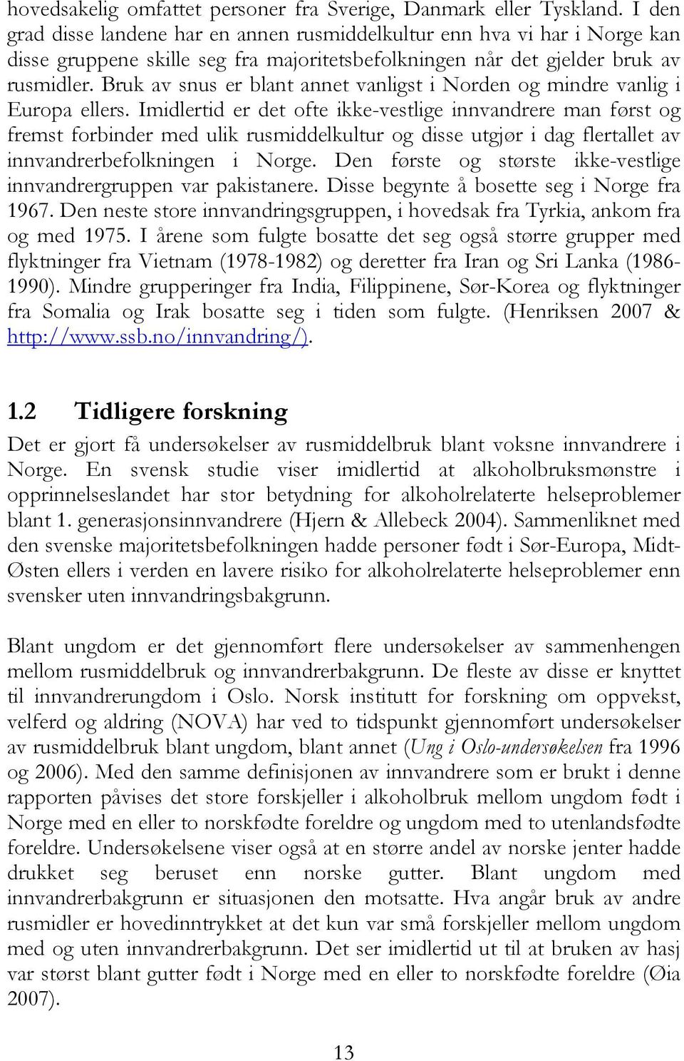 Bruk av snus er blant annet vanligst i Norden og mindre vanlig i Europa ellers.