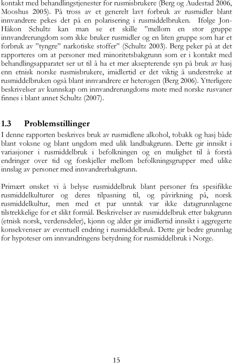 Ifølge Jon- Håkon Schultz kan man se et skille mellom en stor gruppe innvandrerungdom som ikke bruker rusmidler og en liten gruppe som har et forbruk av tyngre narkotiske stoffer (Schultz 2003).