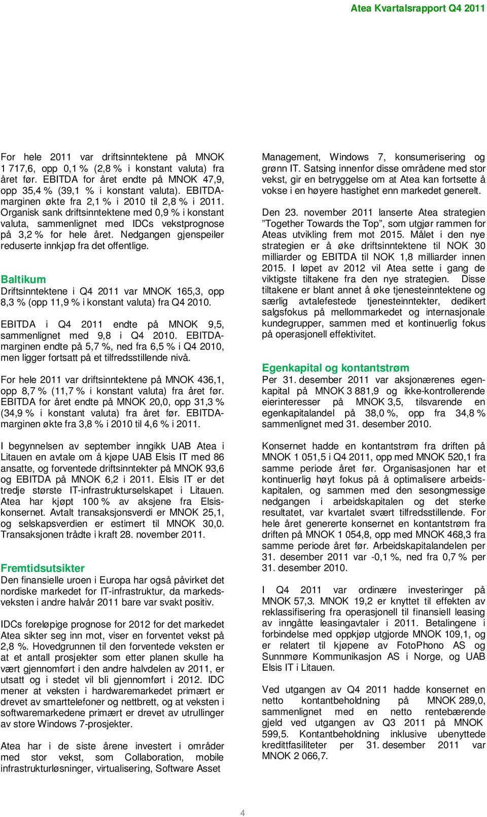 Nedgangen gjenspeiler reduserte innkjøp fra det offentlige. Baltikum Driftsinntektene i Q4 2011 var MNOK 165,3, opp 8,3 % (opp 11,9 % i konstant valuta) fra Q4 2010.