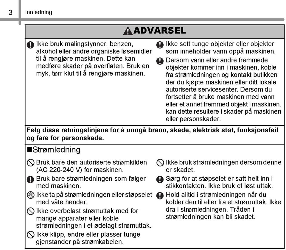 Dersom vann eller andre fremmede objekter kommer inn i maskinen, koble fra strømledningen og kontakt butikken der du kjøpte maskinen eller ditt lokale autoriserte servicesenter.