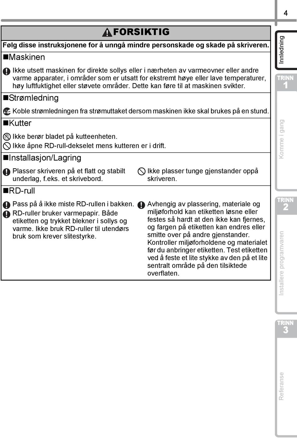 støvete områder. Dette kan føre til at maskinen svikter. Strømledning Koble strømledningen fra strømuttaket dersom maskinen ikke skal brukes på en stund. Kutter Ikke berør bladet på kutteenheten.