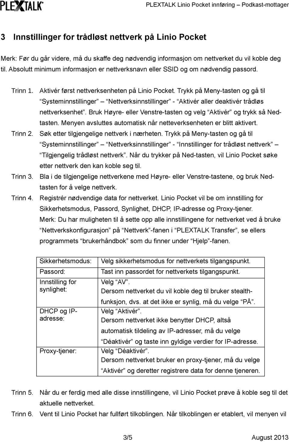 Trykk på Meny-tasten og gå til Systeminnstillinger Nettverksinnstillinger - Aktivér aller deaktivér trådløs nettverksenhet. Bruk Høyre- eller Venstre-tasten og velg Aktivér og trykk så Nedtasten.