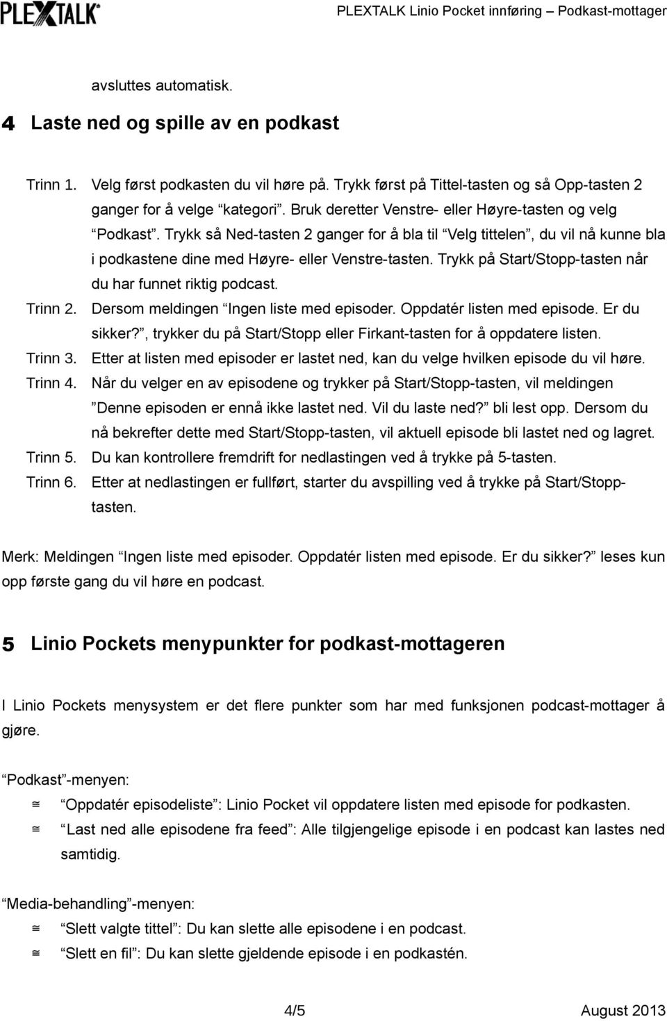 Trykk på Start/Stopp-tasten når du har funnet riktig podcast. Trinn 2. Dersom meldingen Ingen liste med episoder. Oppdatér listen med episode. Er du sikker?