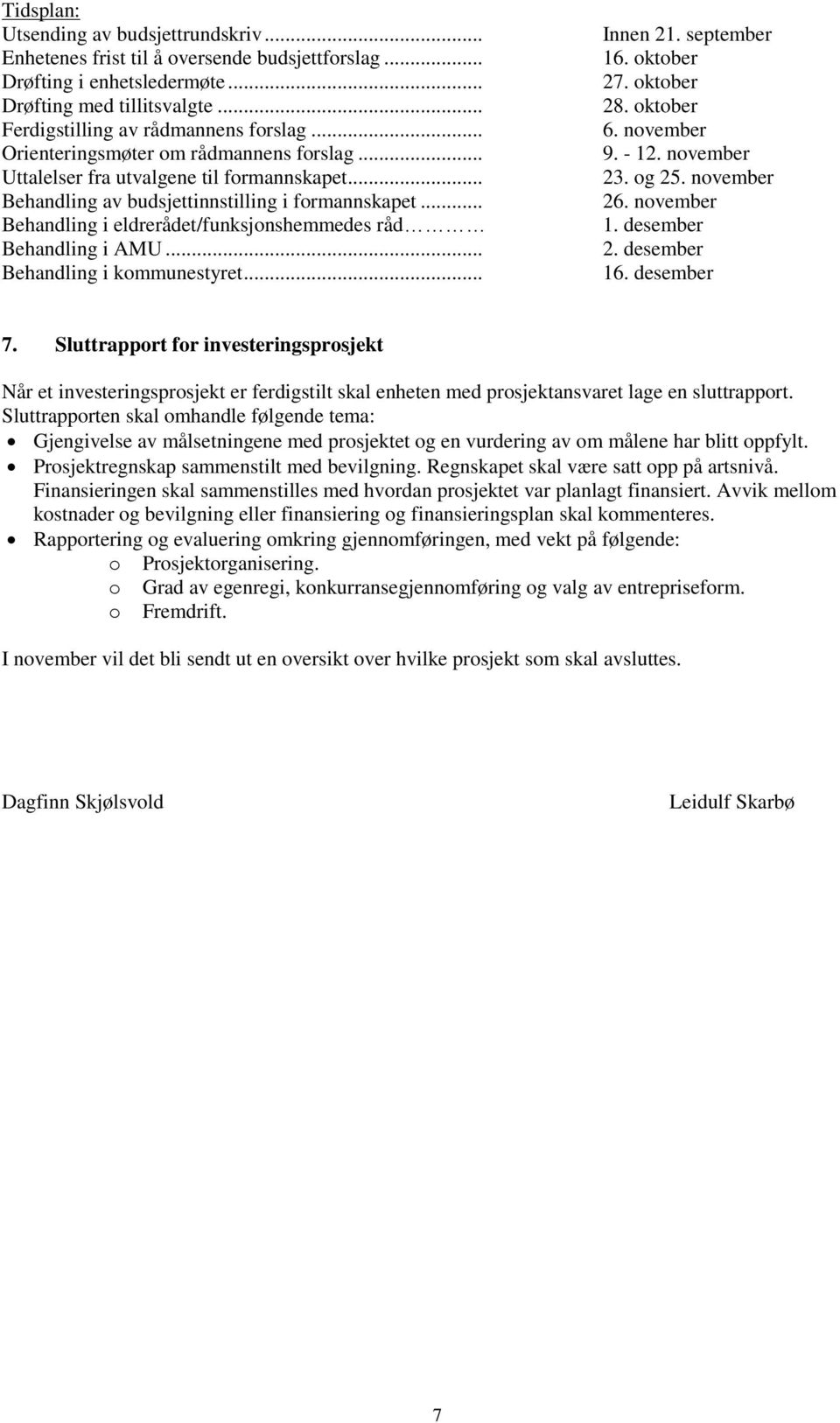 .. Behandling i eldrerådet/funksjonshemmedes råd Behandling i AMU... Behandling i kommunestyret... Innen 21. september 16. oktober 27. oktober 28. oktober 6. november 9. - 12. november 23. og 25.