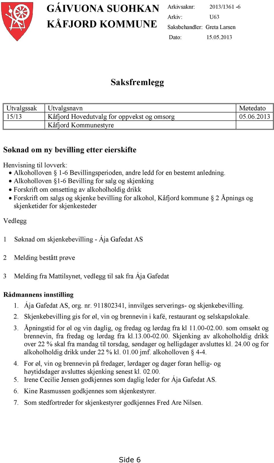 2013 Kåfjord Kommunestyre Søknad om ny bevilling etter eierskifte Henvisning til lovverk: Alkoholloven 1-6 Bevillingsperioden, andre ledd for en bestemt anledning.