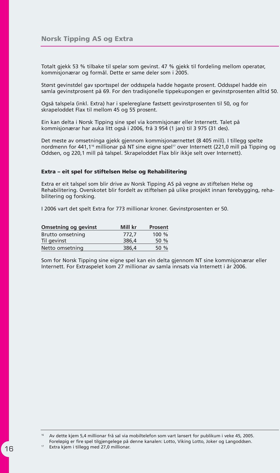 Også talspela (inkl. Extra) har i spelereglane fastsett gevinstprosenten til 50, og for skrapeloddet Flax til mellom 45 og 55 prosent.