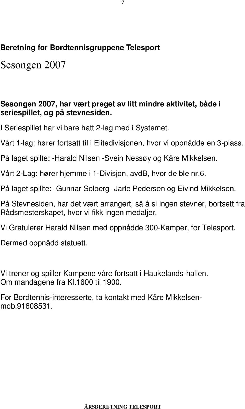 Vårt 2-Lag: hører hjemme i 1-Divisjon, avdb, hvor de ble nr.6. På laget spillte: -Gunnar Solberg -Jarle Pedersen og Eivind Mikkelsen.