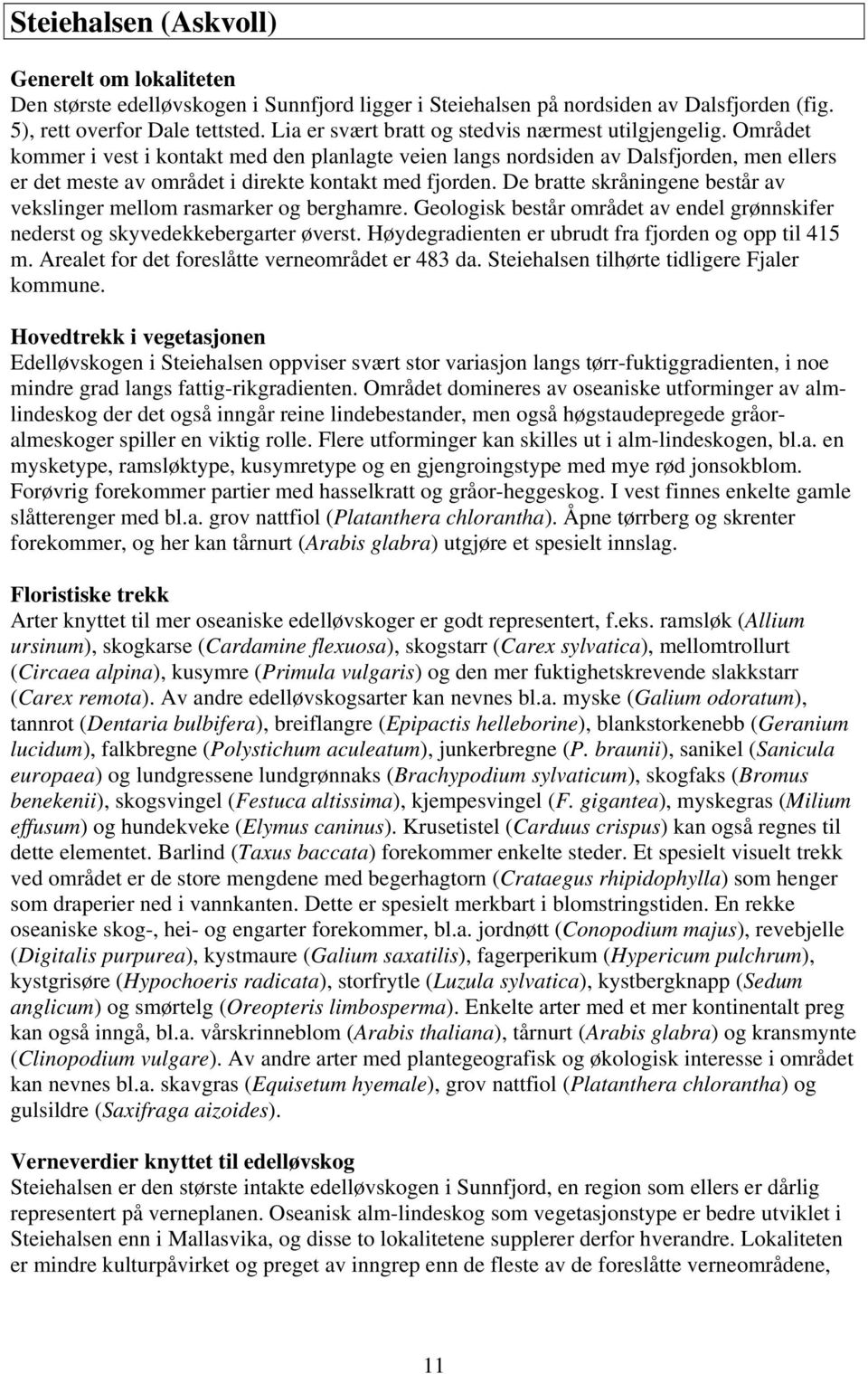 Området kommer i vest i kontakt med den planlagte veien langs nordsiden av Dalsfjorden, men ellers er det meste av området i direkte kontakt med fjorden.