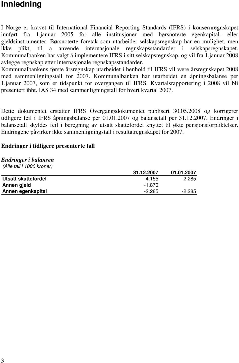 Børsnoterte foretak som utarbeider selskapsregnskap har en mulighet, men ikke plikt, til å anvende internasjonale regnskapsstandarder i selskapsregnskapet.