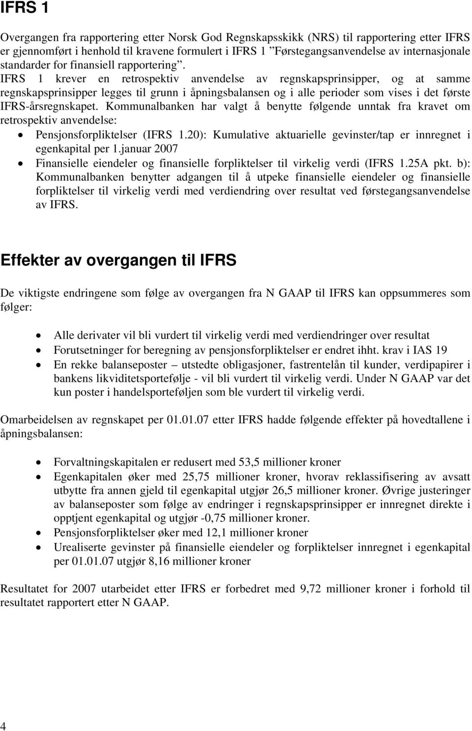 IFRS 1 krever en retrospektiv anvendelse av regnskapsprinsipper, og at samme regnskapsprinsipper legges til grunn i åpningsbalansen og i alle perioder som vises i det første IFRS-årsregnskapet.