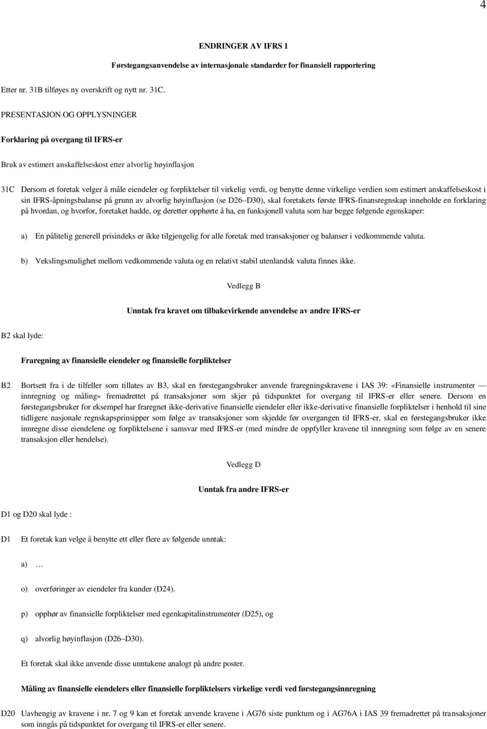 virkelig verdi, og benytte denne virkelige verdien som estimert anskaffelseskost i sin IFRS-åpningsbalanse på grunn av alvorlig høyinflasjon (se D26 D30), skal foretakets første IFRS-finansregnskap