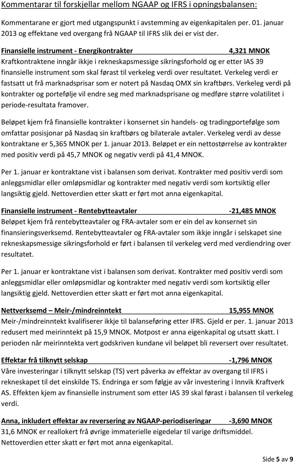 Finansielle instrument Energikontrakter 4,321 MNOK Kraftkontraktene inngår ikkje i rekneskapsmessige sikringsforhold og er etter IAS 39 finansielle instrument som skal førast til verkeleg verdi over