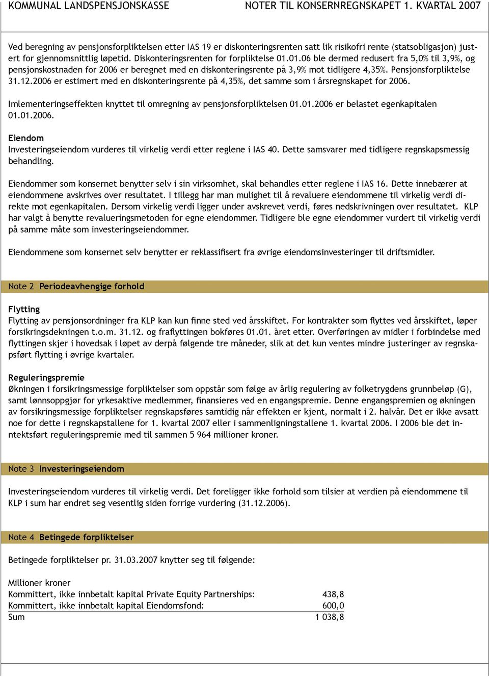 Diskonteringsrenten for forpliktelse 01.01.06 ble dermed redusert fra 5,0% til 3,9%, og pensjonskostnaden for 2006 er beregnet med en diskonteringsrente på 3,9% mot tidligere 4,35%.