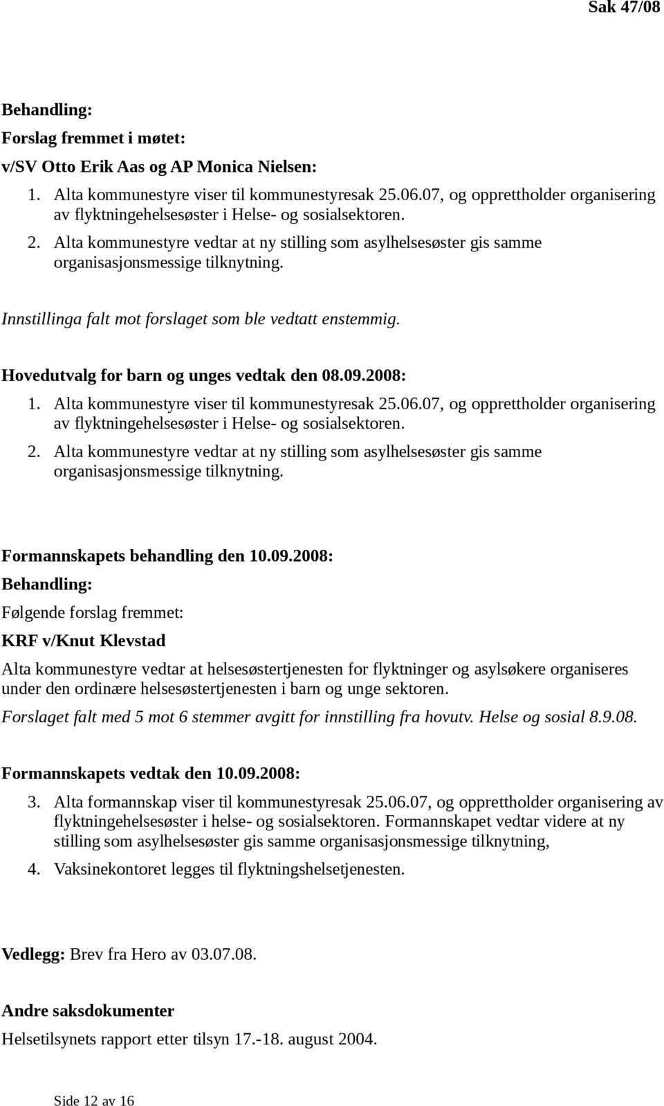 Innstillinga falt mot forslaget som ble vedtatt enstemmig. Hovedutvalg for barn og unges vedtak den 08.09.2008: 1. Alta kommunestyre viser til kommunestyresak 25.06. Formannskapets behandling den 10.