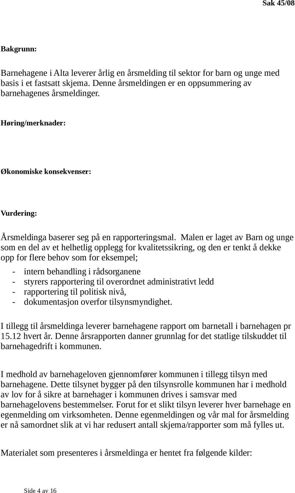 Malen er laget av Barn og unge som en del av et helhetlig opplegg for kvalitetssikring, og den er tenkt å dekke opp for flere behov som for eksempel; - intern behandling i rådsorganene - styrers