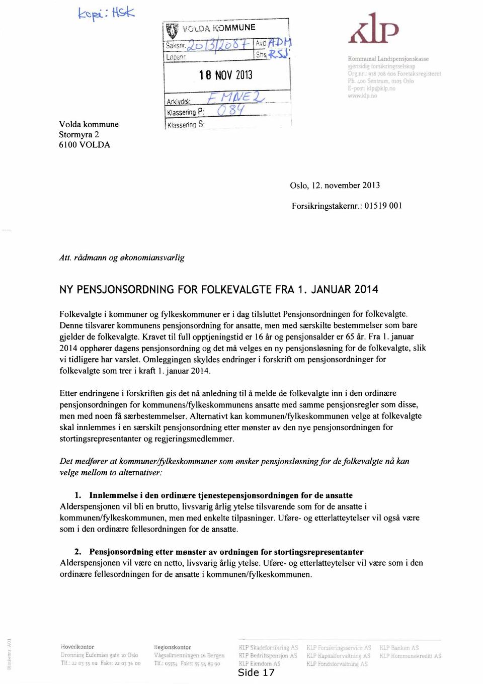 Denne tilsvarer kommunens pensjonsordning for ansatte, men med særskilte bestemmelser som bare gjelder de folkevalgte. Kravet til full opptjeningstid er 16 år og pensjonsalder er 65 år. Fra 1.