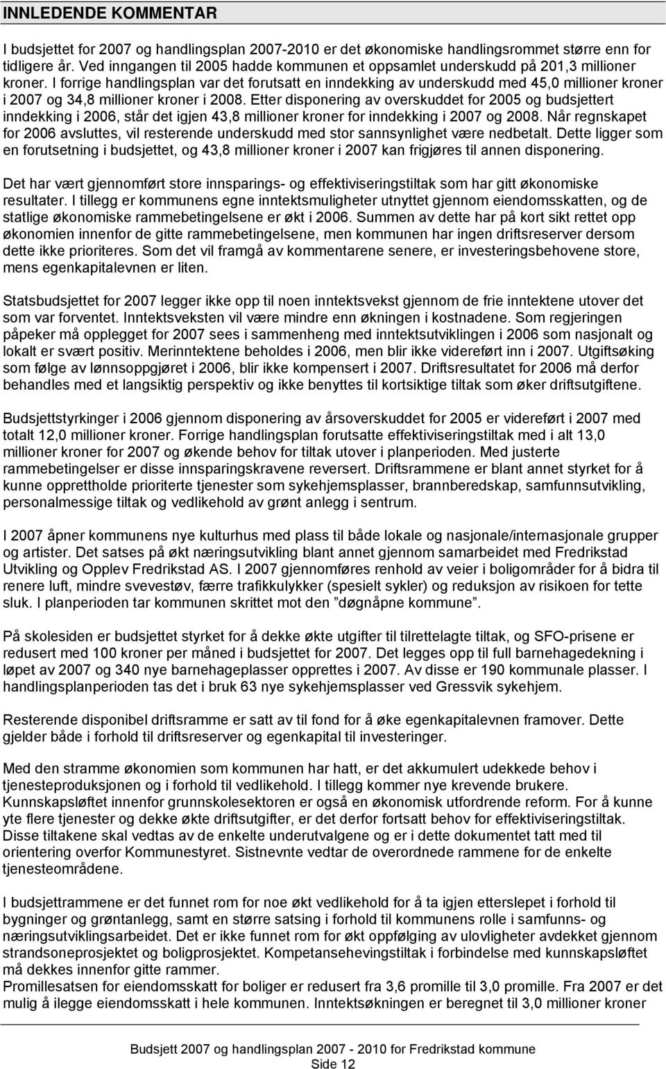 I forrige handlingsplan var det forutsatt en inndekking av underskudd med 45,0 millioner kroner i 2007 og 34,8 millioner kroner i 2008.