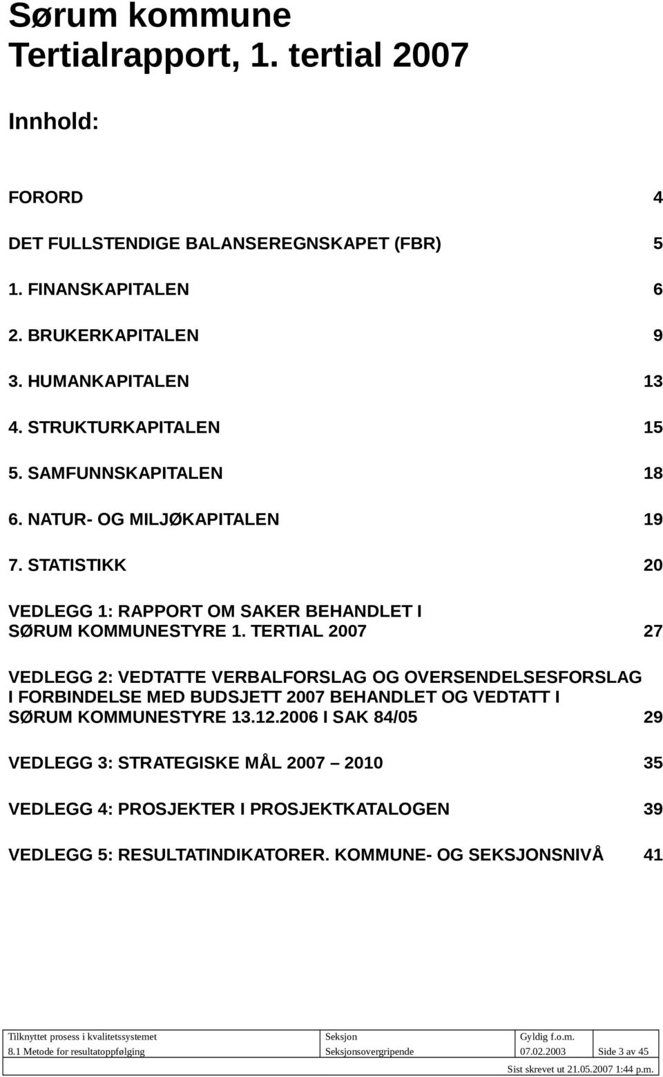 TERTIAL 2007 27 VEDLEGG 2: VEDTATTE VERBALFORSLAG OG OVERSENDELSESFORSLAG I FORBINDELSE MED BUDSJETT 2007 BEHANDLET OG VEDTATT I SØRUM KOMMUNESTYRE 13.12.