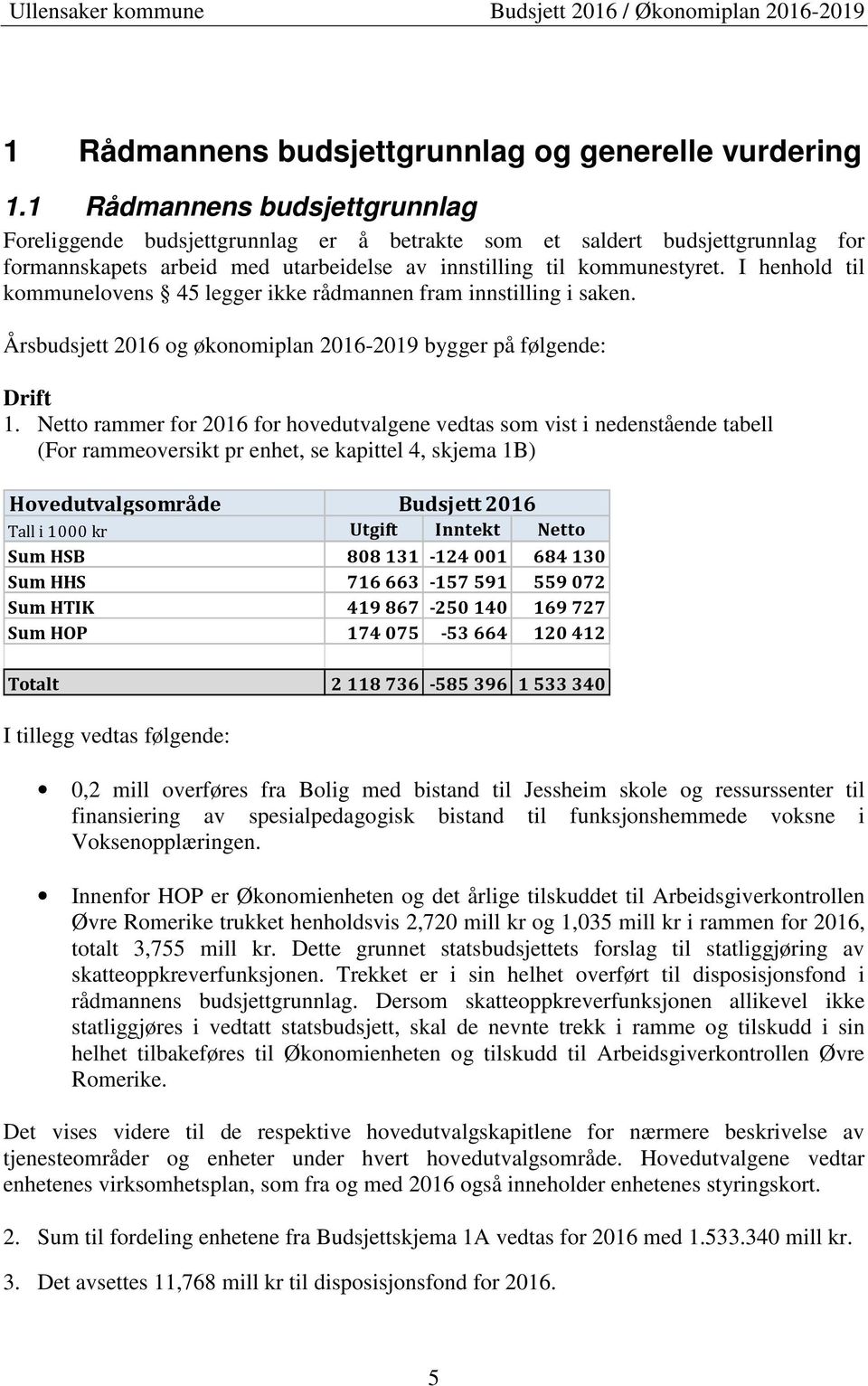 I henhold til kommunelovens 45 legger ikke rådmannen fram innstilling i saken. Årsbudsjett 2016 og økonomiplan 2016-2019 bygger på følgende: Drift 1.