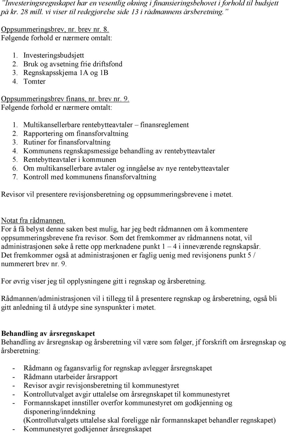 Følgende forhold er nærmere omtalt: 1. Multikansellerbare rentebytteavtaler finansreglement 2. Rapportering om finansforvaltning 3. Rutiner for finansforvaltning 4.