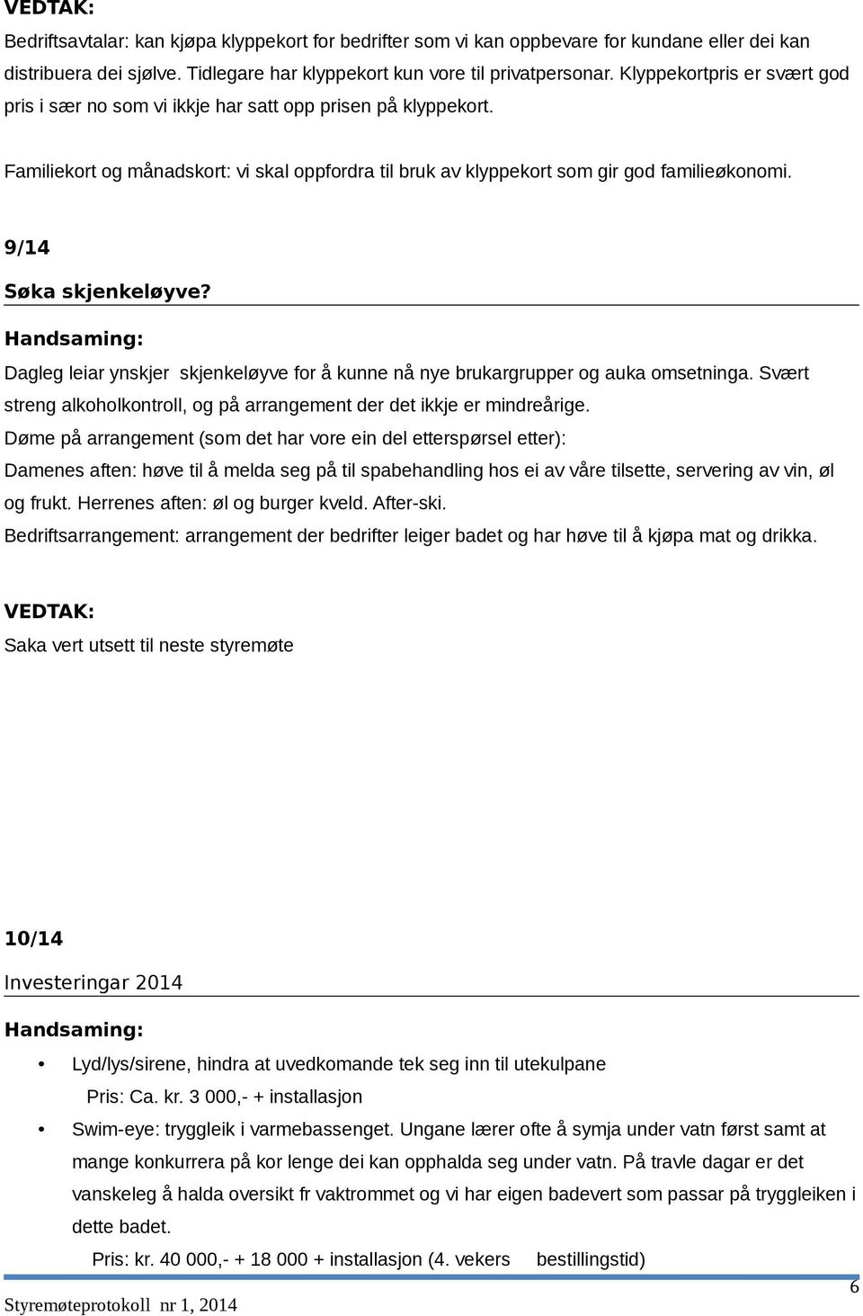 9/14 Søka skjenkeløyve? Dagleg leiar ynskjer skjenkeløyve for å kunne nå nye brukargrupper og auka omsetninga. Svært streng alkoholkontroll, og på arrangement der det ikkje er mindreårige.