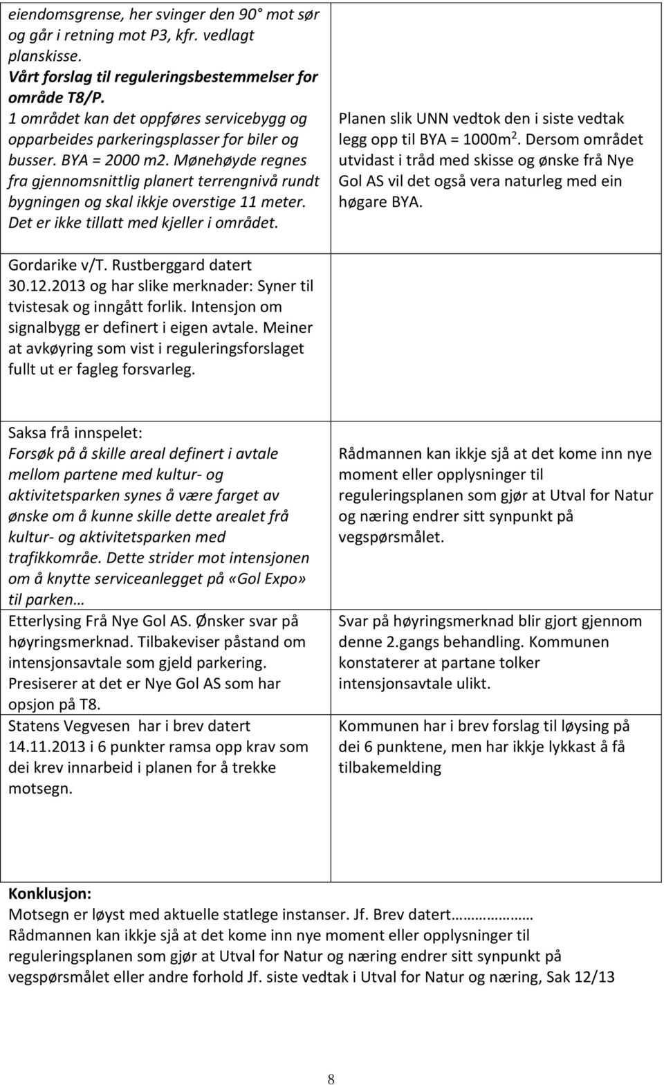 Mønehøyde regnes fra gjennomsnittlig planert terrengnivå rundt bygningen og skal ikkje overstige 11 meter. Det er ikke tillatt med kjeller i området.