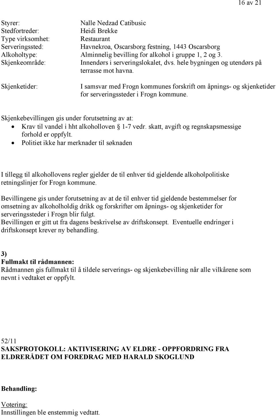 Skjenketider: I samsvar med Frogn kommunes forskrift om åpnings- og skjenketider for serveringssteder i Frogn kommune.