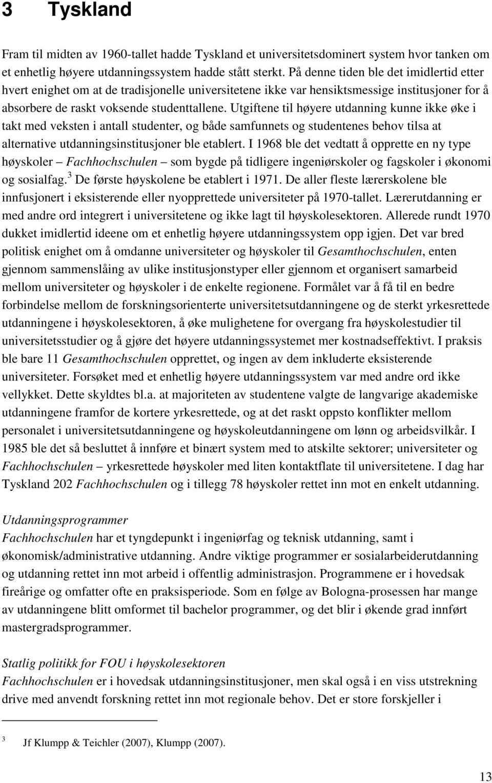 Utgiftene til høyere utdanning kunne ikke øke i takt med veksten i antall studenter, og både samfunnets og studentenes behov tilsa at alternative utdanningsinstitusjoner ble etablert.