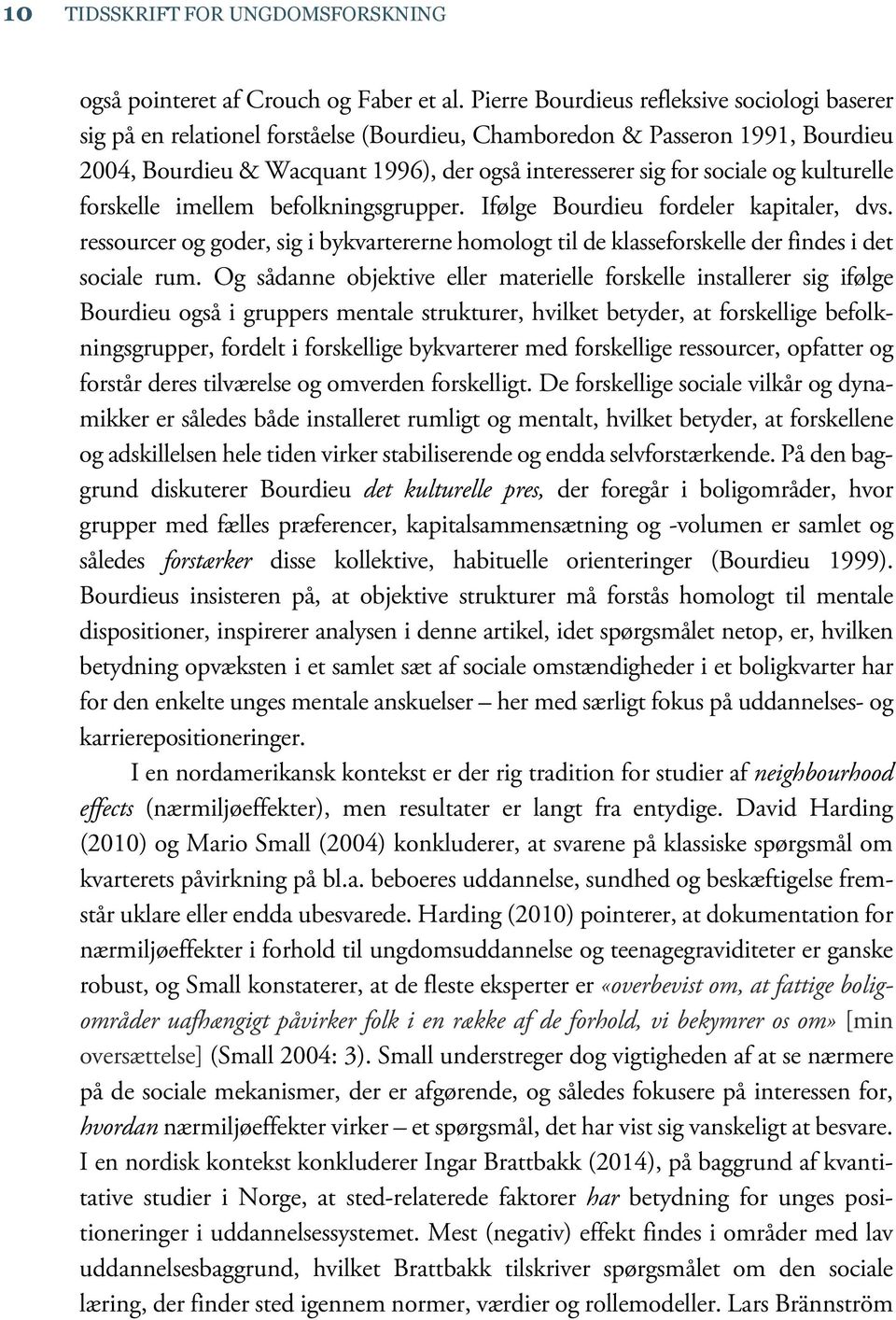 og kulturelle forskelle imellem befolkningsgrupper. Ifølge Bourdieu fordeler kapitaler, dvs. ressourcer og goder, sig i bykvartererne homologt til de klasseforskelle der findes i det sociale rum.