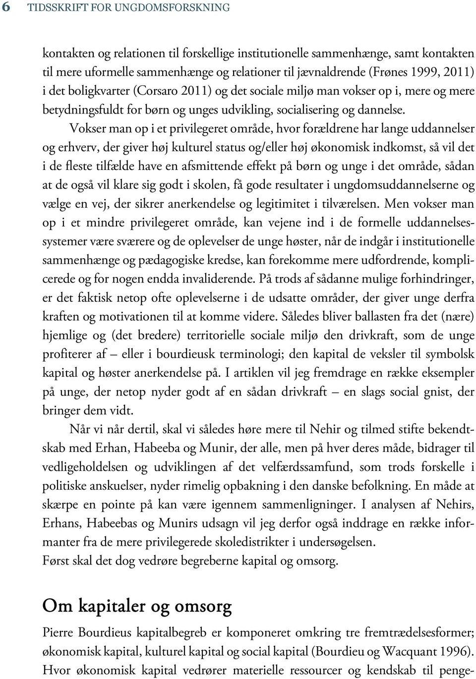 Vokser man op i et privilegeret område, hvor forældrene har lange uddannelser og erhverv, der giver høj kulturel status og/eller høj økonomisk indkomst, så vil det i de fleste tilfælde have en