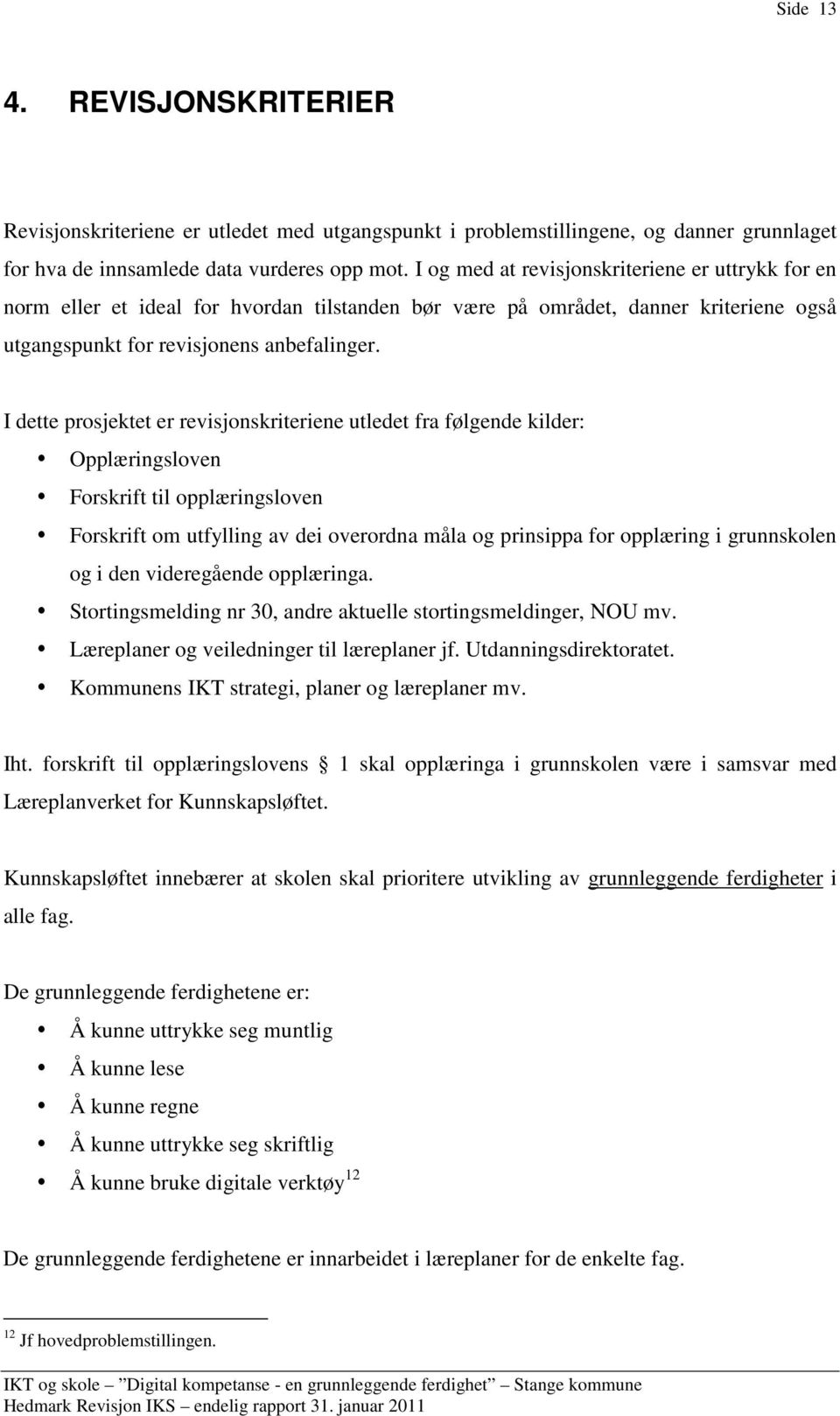 I dette prosjektet er revisjonskriteriene utledet fra følgende kilder: Opplæringsloven Forskrift til opplæringsloven Forskrift om utfylling av dei overordna måla og prinsippa for opplæring i