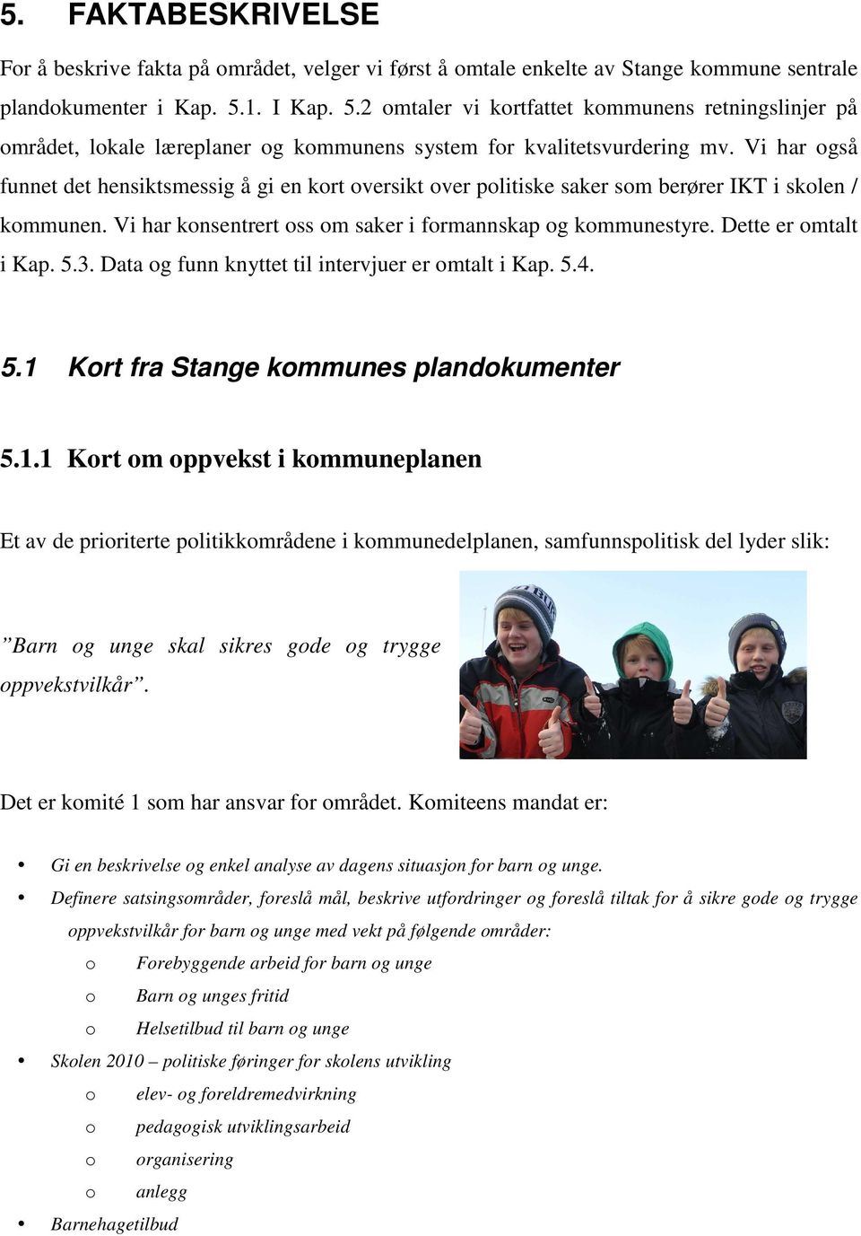 Vi har også funnet det hensiktsmessig å gi en kort oversikt over politiske saker som berører IKT i skolen / kommunen. Vi har konsentrert oss om saker i formannskap og kommunestyre.