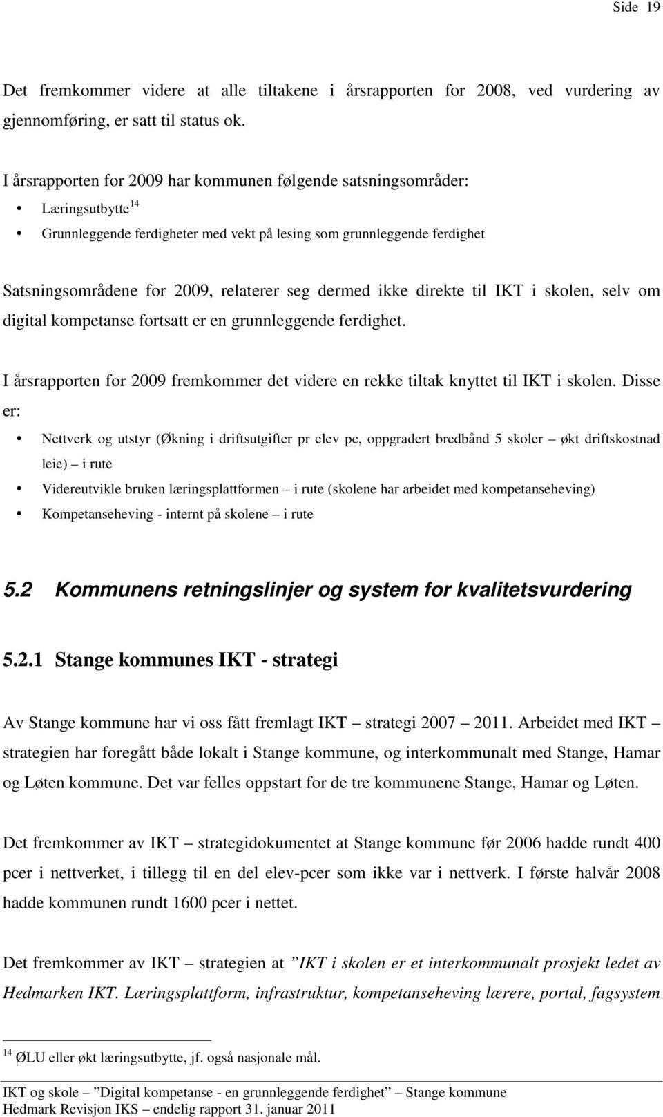 dermed ikke direkte til IKT i skolen, selv om digital kompetanse fortsatt er en grunnleggende ferdighet. I årsrapporten for 2009 fremkommer det videre en rekke tiltak knyttet til IKT i skolen.