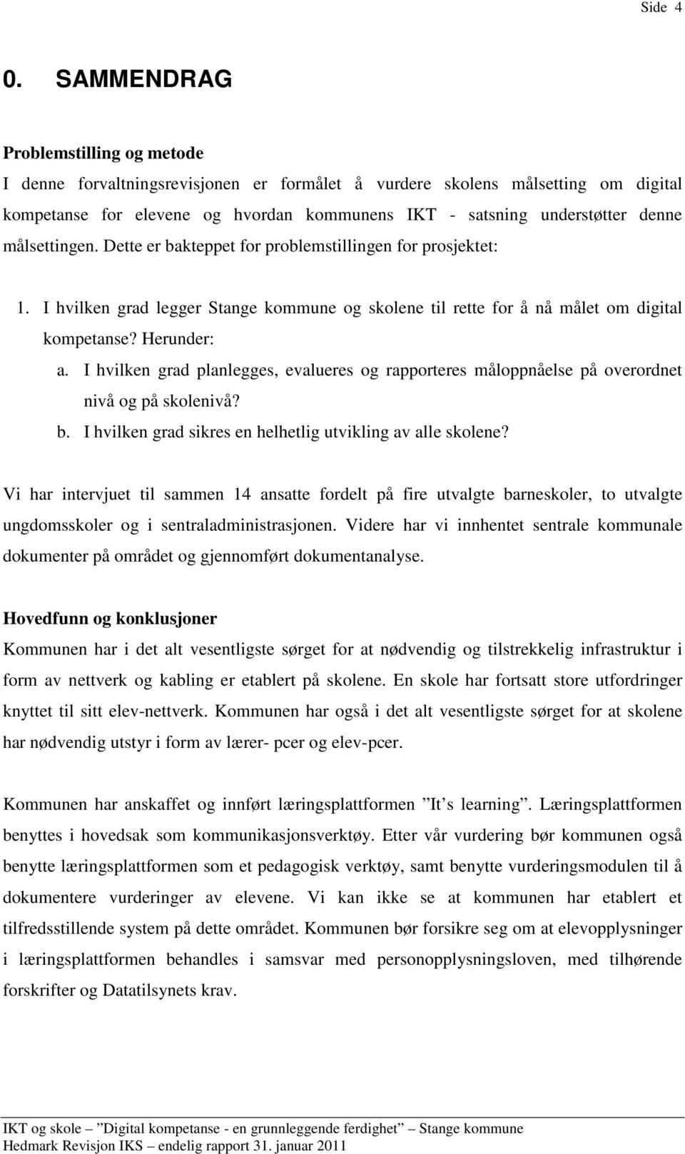 målsettingen. Dette er bakteppet for problemstillingen for prosjektet: 1. I hvilken grad legger Stange kommune og skolene til rette for å nå målet om digital kompetanse? Herunder: a.