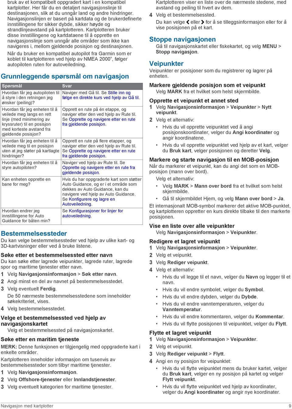 Kartplotteren bruker disse innstillingene og kartdataene til å opprette en navigasjonslinje som unngår alle områder som ikke kan navigeres i, mellom gjeldende posisjon og destinasjonen.