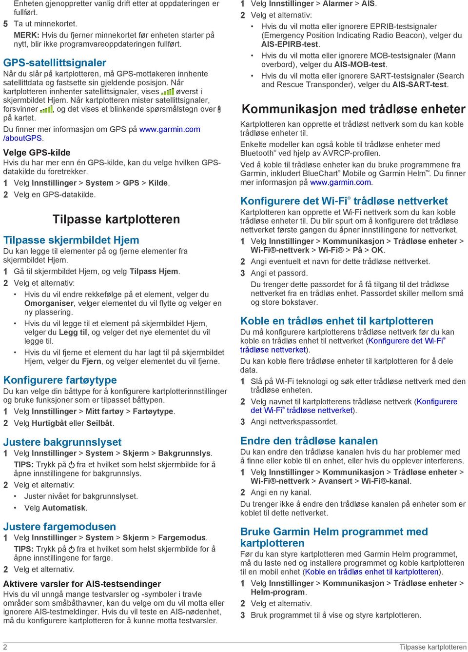 Når kartplotteren innhenter satellittsignaler, vises øverst i skjermbildet Hjem. Når kartplotteren mister satellittsignaler, forsvinner, og det vises et blinkende spørsmålstegn over på kartet.