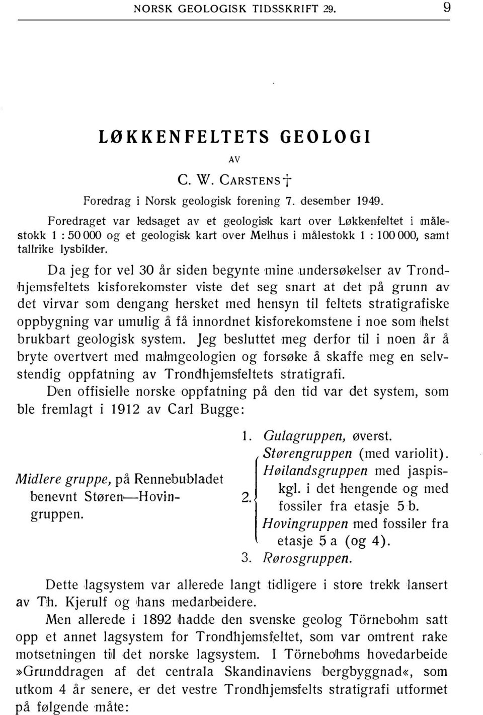 Da jeg for vel 30 år siden begynte mine undersøkelser av Trondhjemsfeltets kisforekomster viste det seg snart at det på grunn av det virvar som dengang hersket med hensyn til feltets stratigrafiske