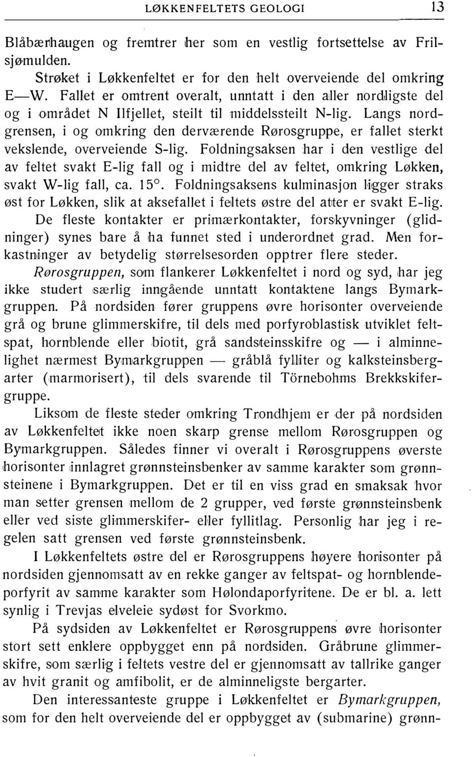 Langs nordgrensen, i og omkring den derværende Rørosgruppe, er fahet sterkt vekslende, overveiende S-lig.