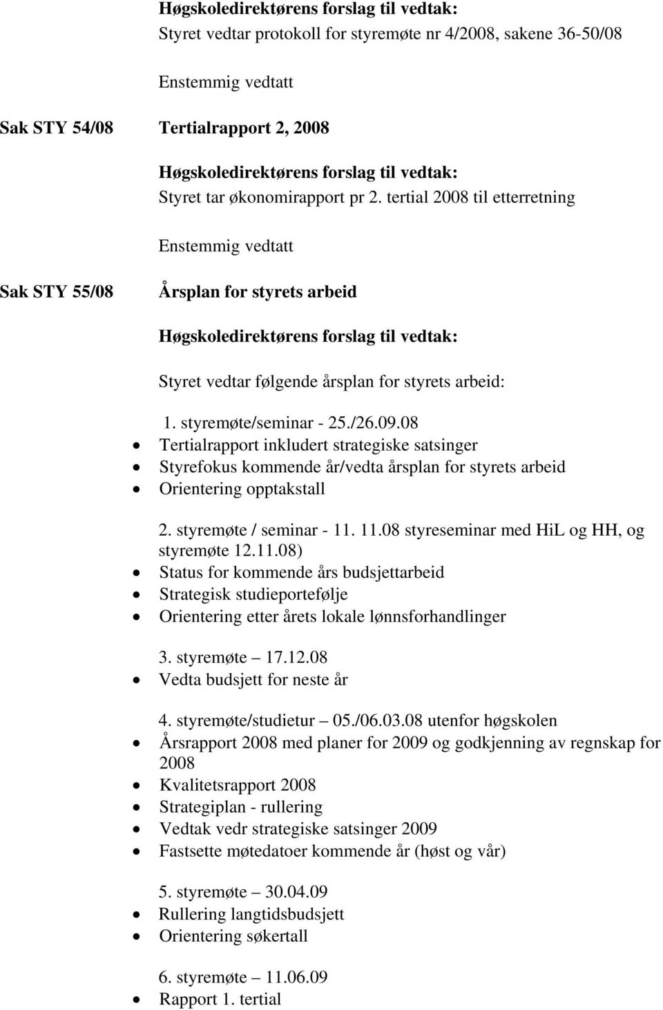 08 Tertialrapport inkludert strategiske satsinger Styrefokus kommende år/vedta årsplan for styrets arbeid Orientering opptakstall 2. styremøte / seminar - 11.