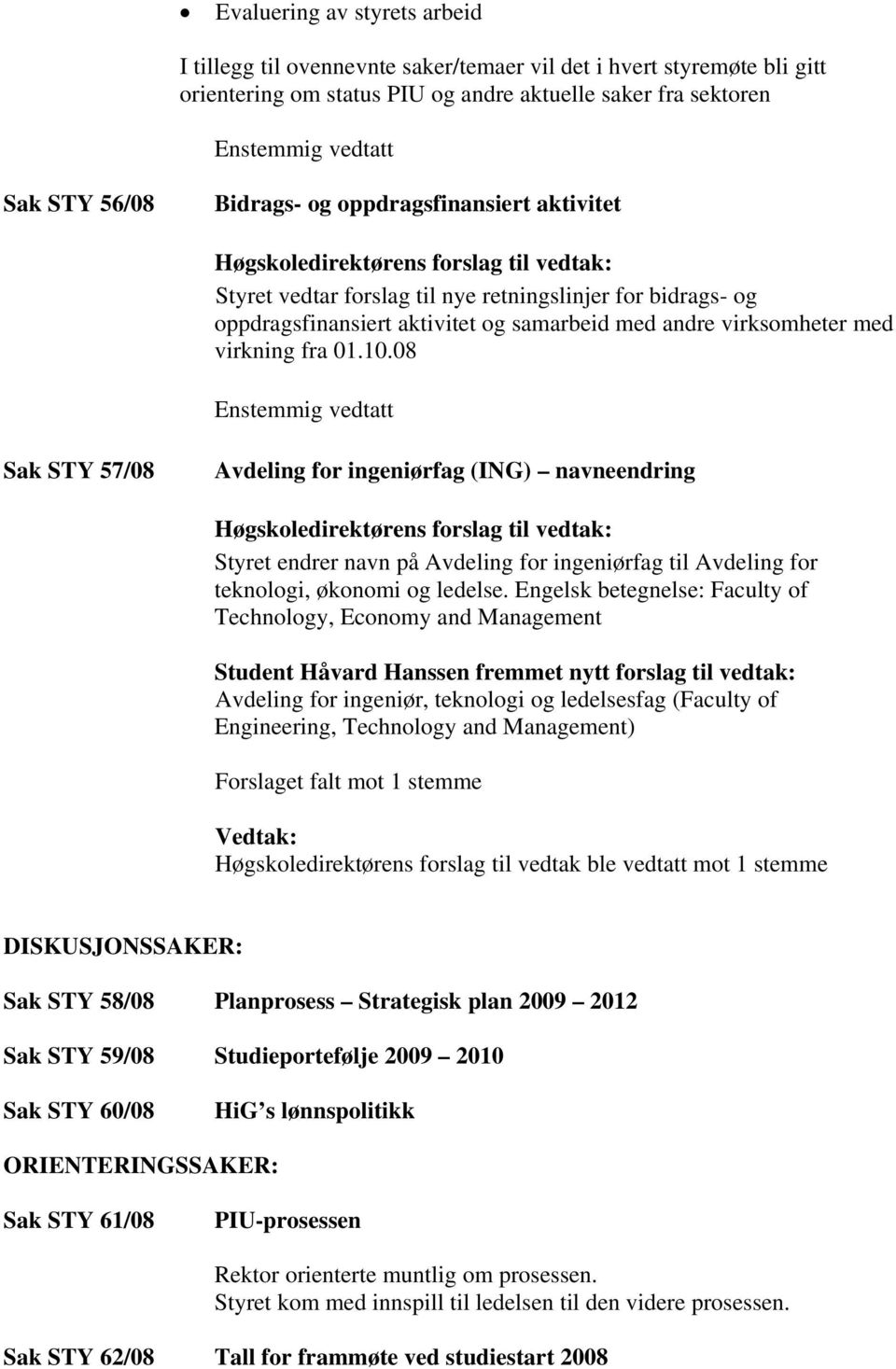 08 Sak STY 57/08 Avdeling for ingeniørfag (ING) navneendring Styret endrer navn på Avdeling for ingeniørfag til Avdeling for teknologi, økonomi og ledelse.