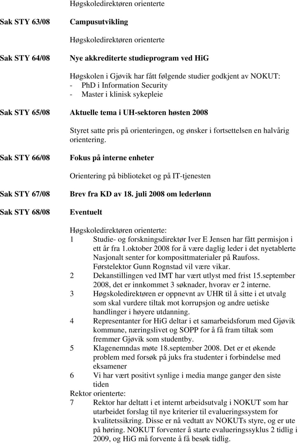 orientering. Sak STY 66/08 Fokus på interne enheter Orientering på biblioteket og på IT-tjenesten Sak STY 67/08 Sak STY 68/08 Brev fra KD av 18.