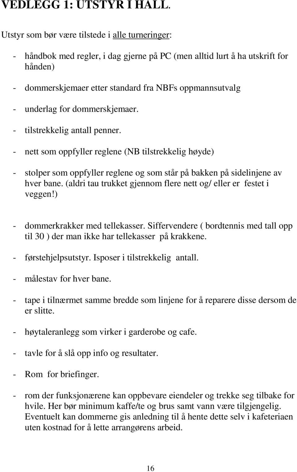 for dommerskjemaer. - tilstrekkelig antall penner. - nett som oppfyller reglene (NB tilstrekkelig høyde) - stolper som oppfyller reglene og som står på bakken på sidelinjene av hver bane.